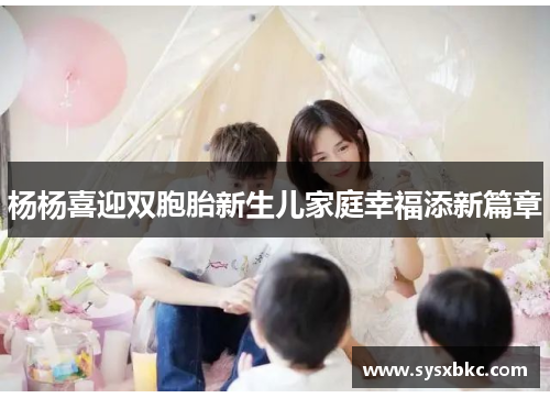 杨杨喜迎双胞胎新生儿家庭幸福添新篇章