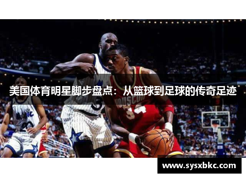 美国体育明星脚步盘点：从篮球到足球的传奇足迹