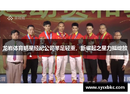 龙岩体育明星经纪公司举足轻重，新崛起之星力挺绽放